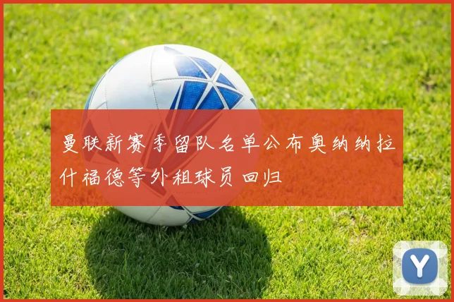 曼联新赛季留队名单公布奥纳纳拉什福德等外租球员回归