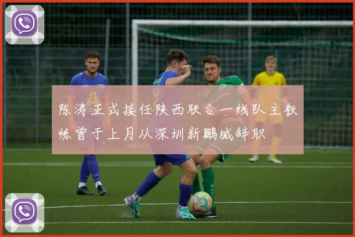 陈涛正式接任陕西联合一线队主教练曾于上月从深圳新鹏城辞职