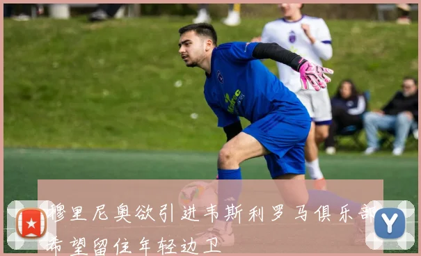 穆里尼奥欲引进韦斯利罗马俱乐部希望留住年轻边卫