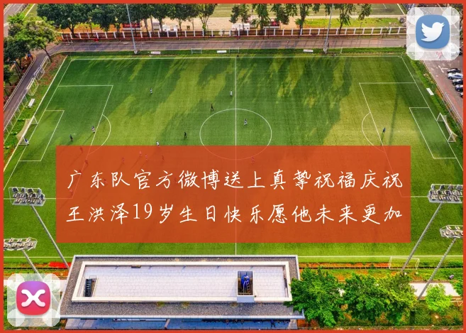 广东队官方微博送上真挚祝福庆祝王洪泽19岁生日快乐愿他未来更加辉煌