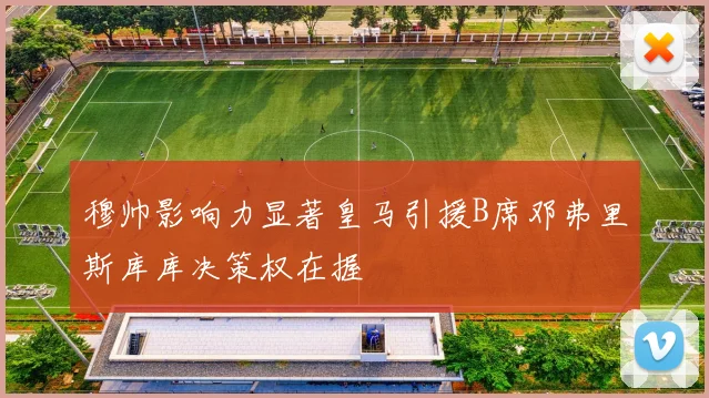 穆帅影响力显著皇马引援B席邓弗里斯库库决策权在握