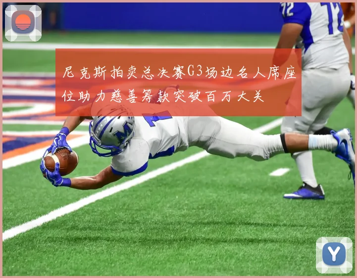 尼克斯拍卖总决赛G3场边名人席座位助力慈善筹款突破百万大关