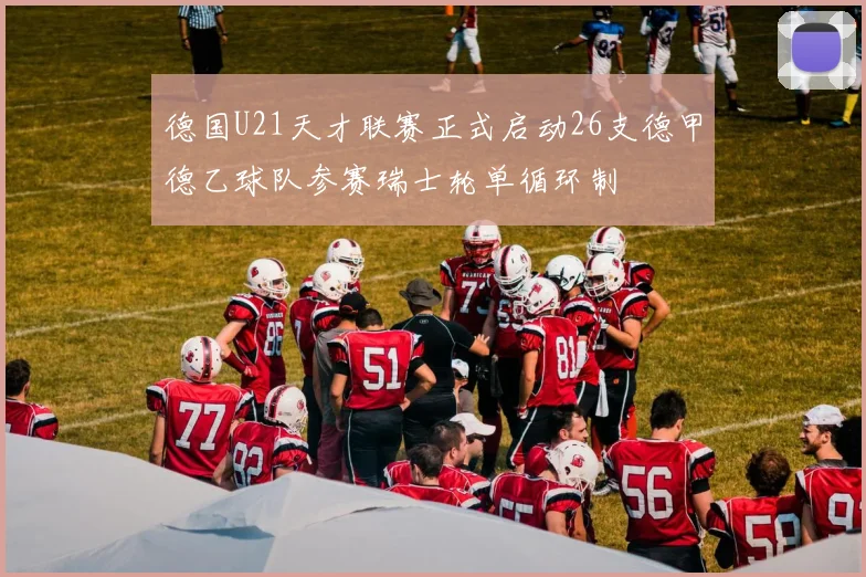 德国U21天才联赛正式启动26支德甲德乙球队参赛瑞士轮单循环制