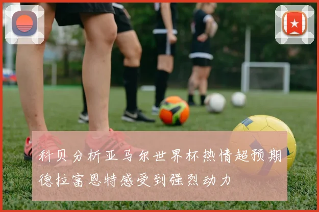 科贝分析亚马尔世界杯热情超预期德拉富恩特感受到强烈动力
